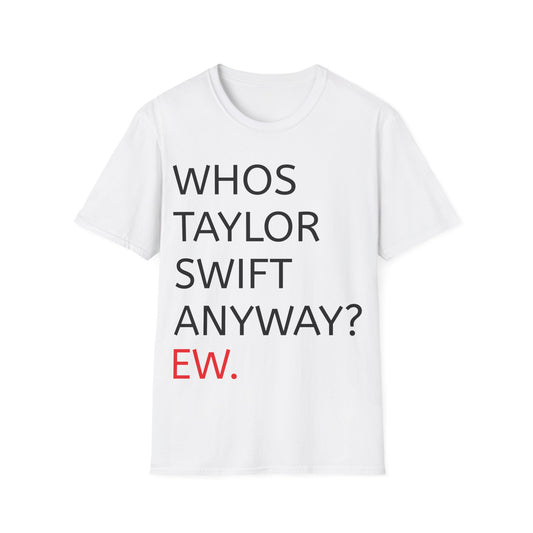 Whos taylor swift anyway? ew. - T-Shirt