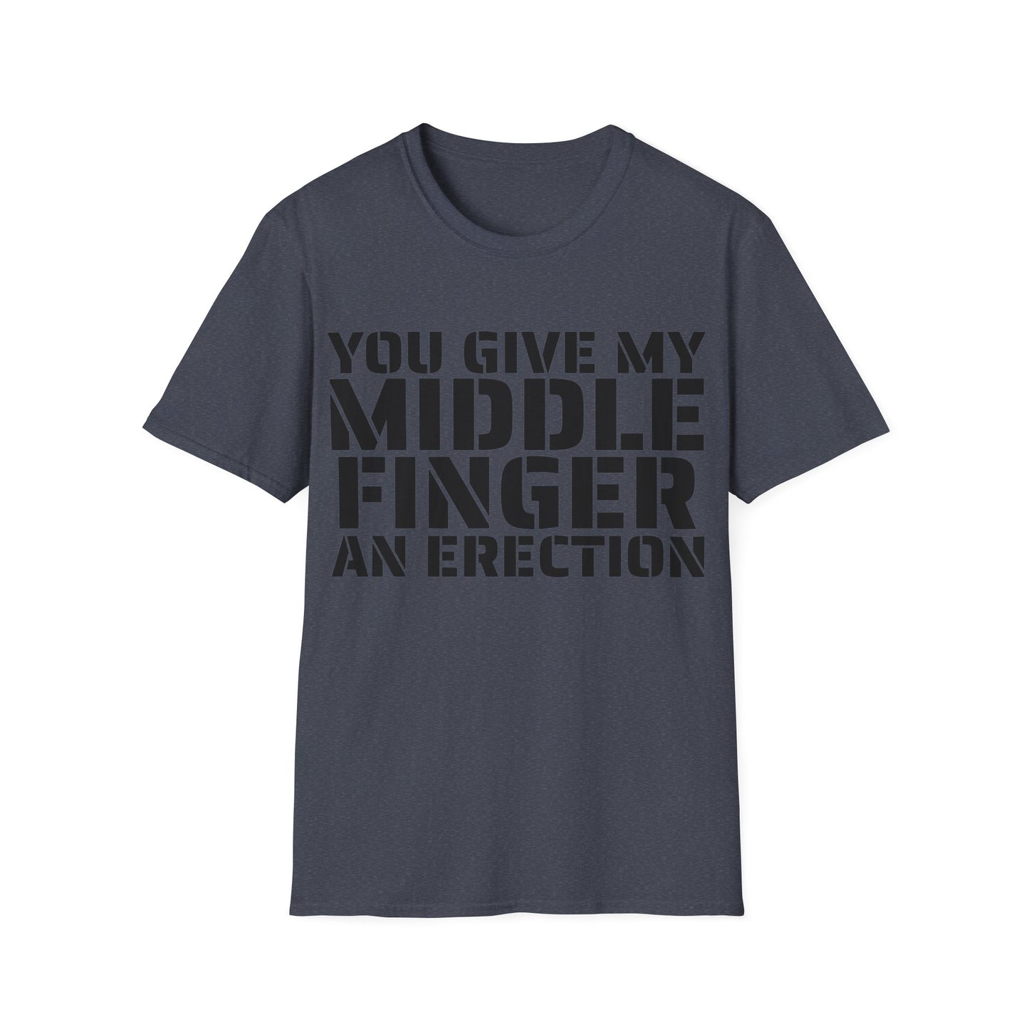 You give my middle finger an erection - Funny T-Shirt